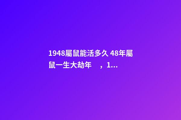 1948屬鼠能活多久 48年屬鼠一生大劫年，1948年屬鼠人的壽命